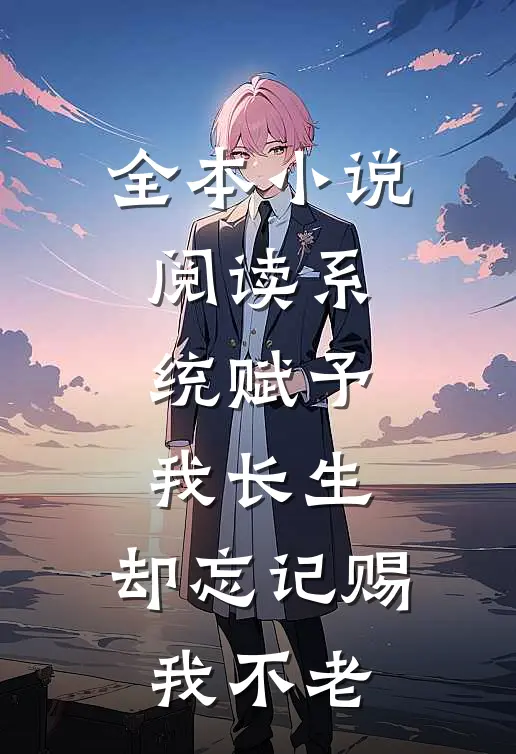 全本小说阅读系统赋予我长生，却忘记赐我不老