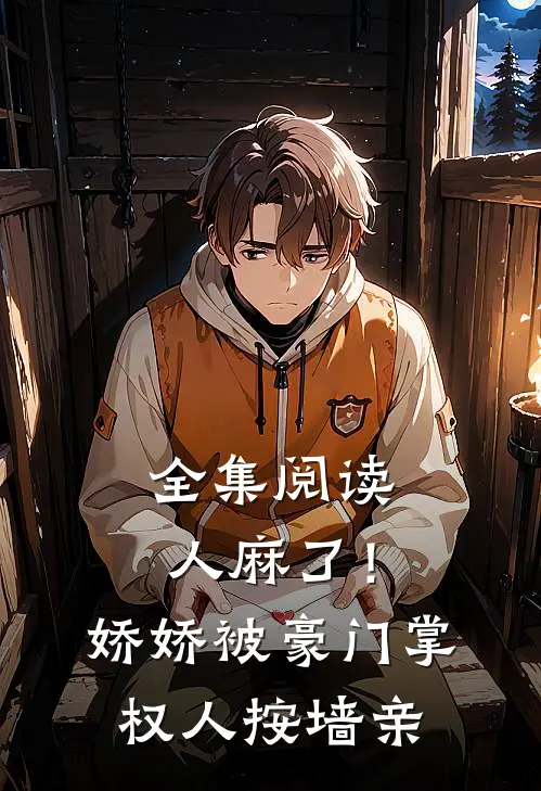 全集阅读人麻了！娇娇被豪门掌权人按墙亲