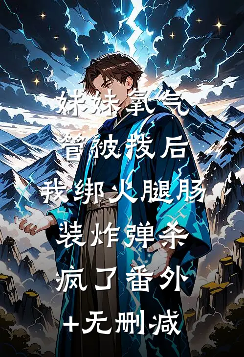 妹妹氧气管被拔后，我绑火腿肠装炸弹杀疯了番外+无删减
