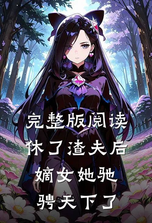 完整版阅读休了渣夫后，嫡女她驰骋天下了