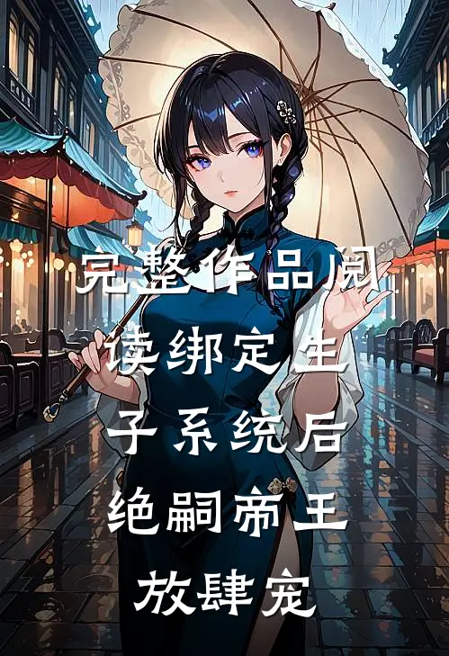 完整作品阅读绑定生子系统后，绝嗣帝王放肆宠
