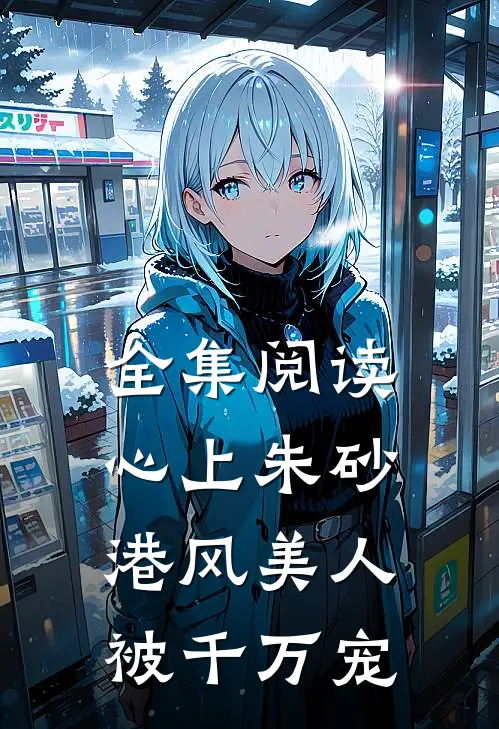 全集阅读心上朱砂，港风美人被千万宠