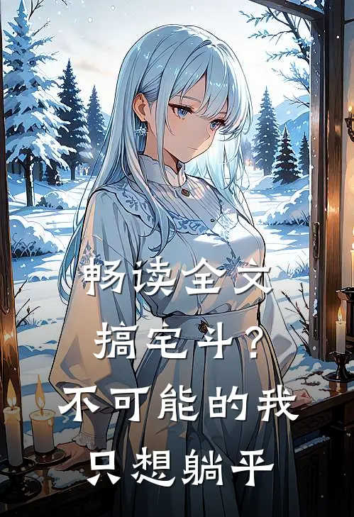 畅读全文搞宅斗？不可能的，我只想躺平