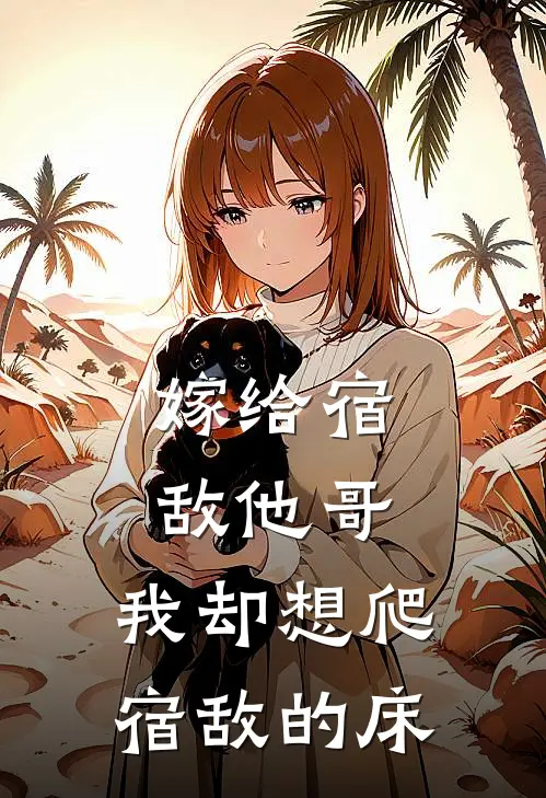 嫁给宿敌他哥，我却想爬宿敌的床