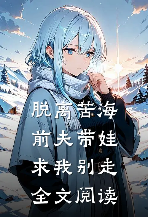 脱离苦海，前夫带娃求我别走全文阅读