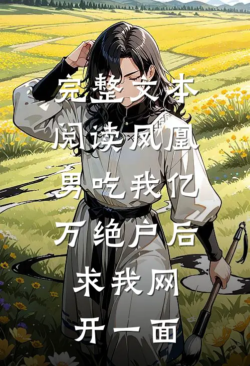 完整文本阅读凤凰男吃我亿万绝户后，求我网开一面