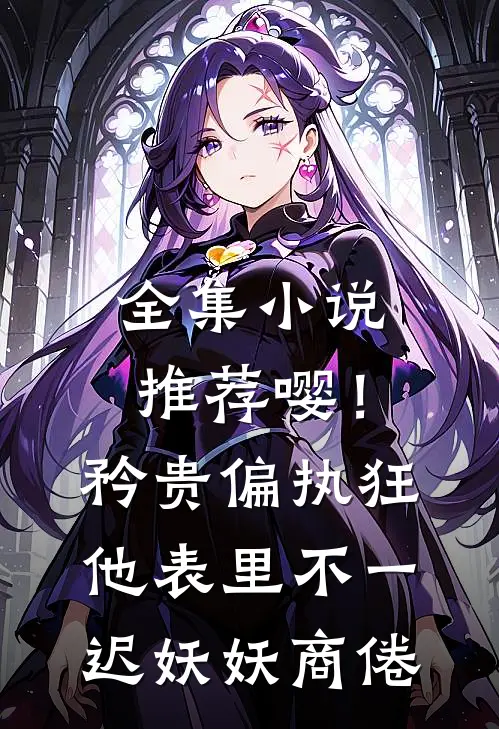 全集小说推荐嘤！矜贵偏执狂他表里不一迟妖妖商倦