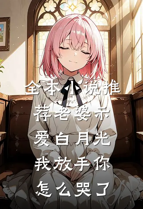 全本小说推荐老婆示爱白月光，我放手你怎么哭了
