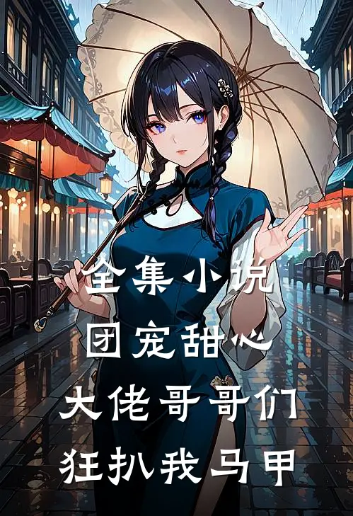 全集小说团宠甜心，大佬哥哥们狂扒我马甲