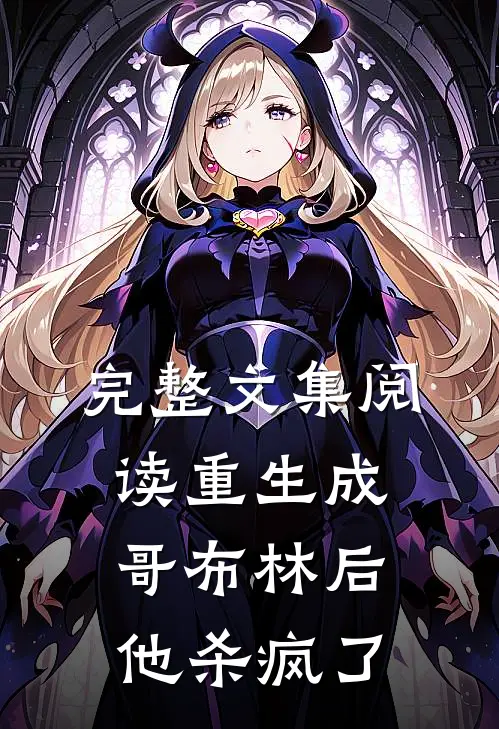 完整文集阅读重生成哥布林后，他杀疯了