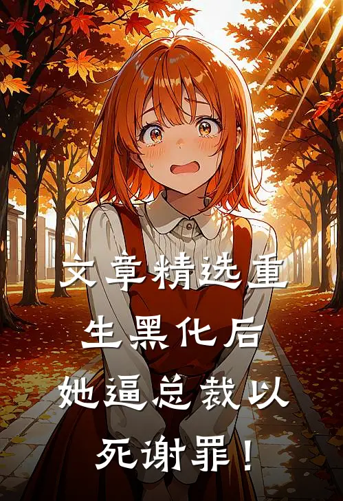 文章精选重生黑化后，她逼总裁以死谢罪！