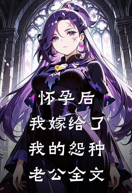 怀孕后，我嫁给了我的怨种老公全文