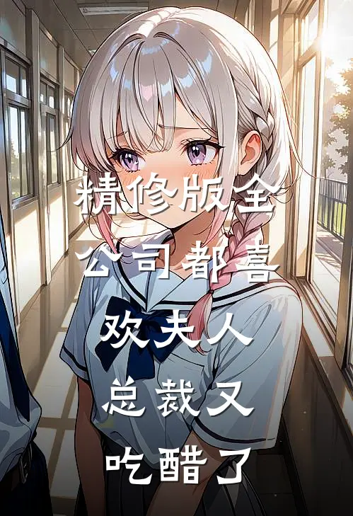 精修版全公司都喜欢夫人，总裁又吃醋了