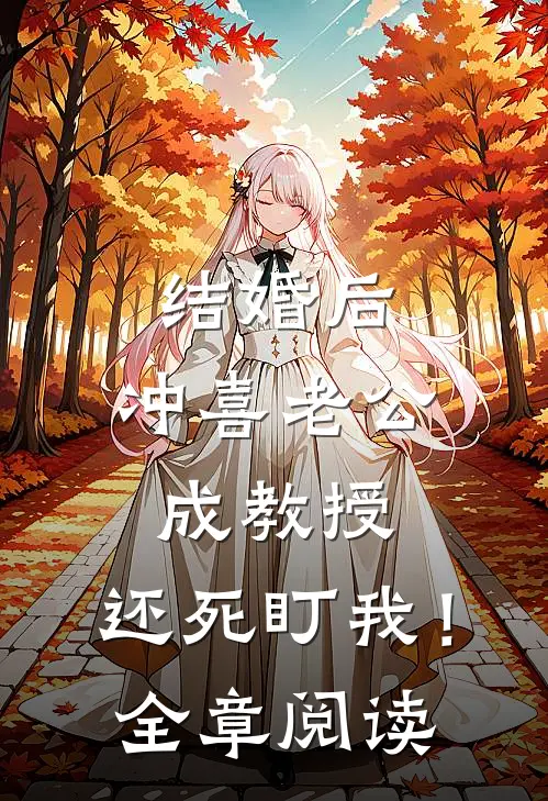 结婚后，冲喜老公成教授，还死盯我！全章阅读