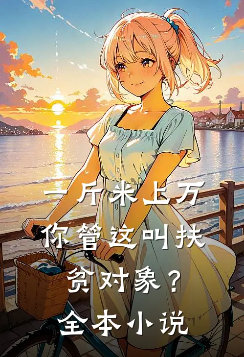 一斤米上万，你管这叫扶贫对象？全本小说