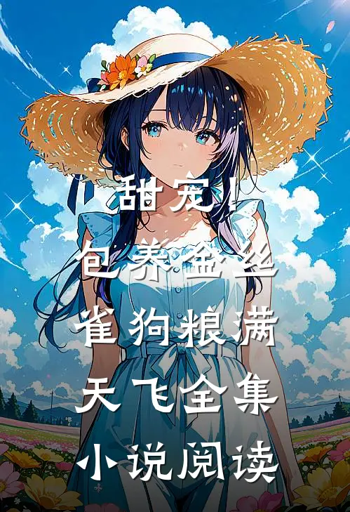 甜宠！包养金丝雀，狗粮满天飞全集小说阅读