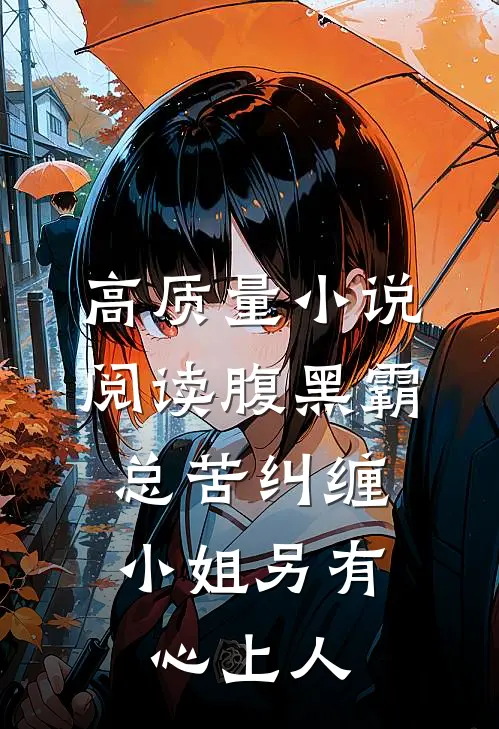 高质量小说阅读腹黑霸总苦纠缠，小姐另有心上人