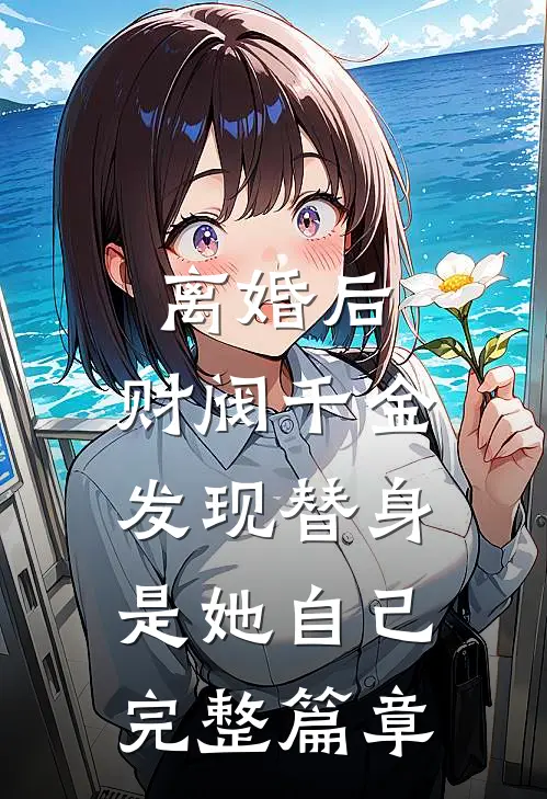 离婚后，财阀千金发现替身是她自己完整篇章