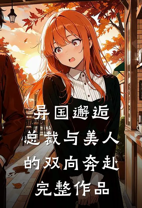 异国邂逅：总裁与美人的双向奔赴完整作品