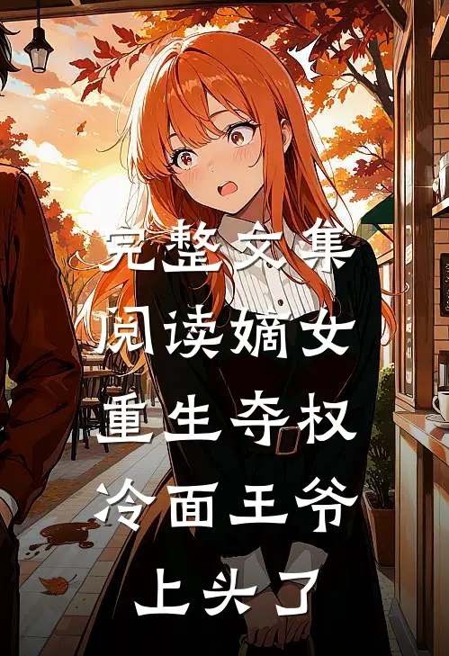 完整文集阅读嫡女重生夺权，冷面王爷上头了