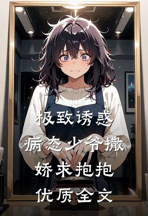 极致诱惑：病态少爷撒娇求抱抱优质全文