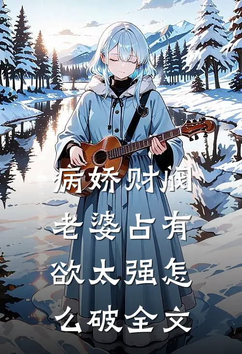 病娇财阀老婆占有欲太强怎么破全文