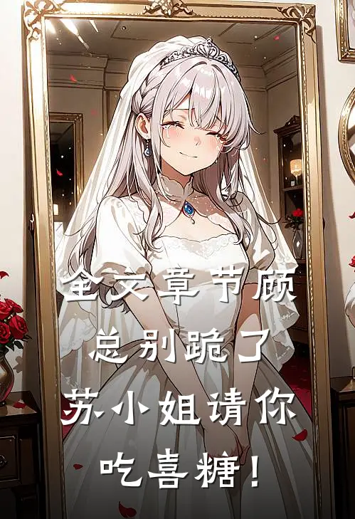 全文章节顾总别跪了，苏小姐请你吃喜糖！