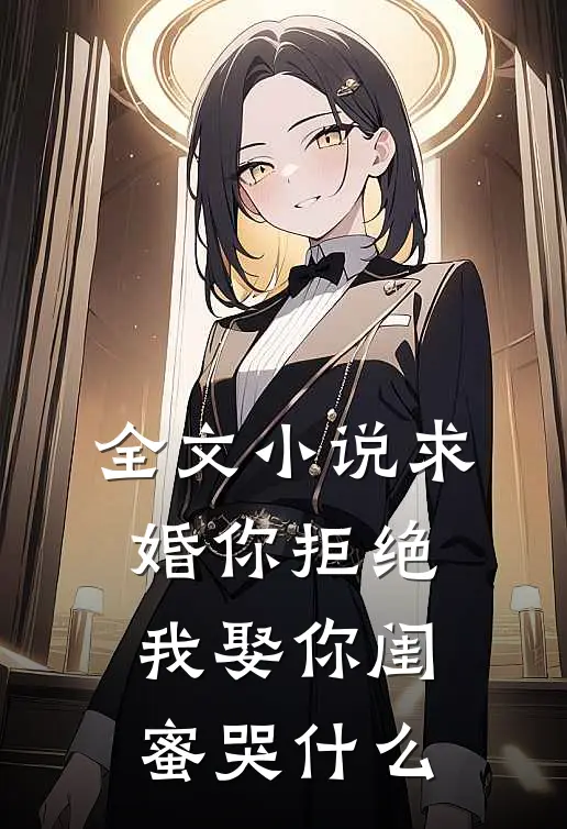 全文小说求婚你拒绝，我娶你闺蜜哭什么