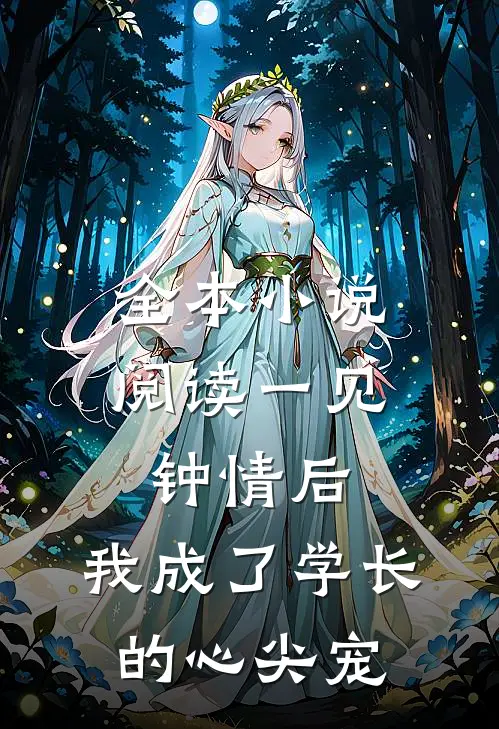 全本小说阅读一见钟情后，我成了学长的心尖宠