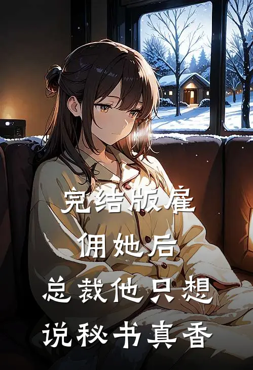 完结版雇佣她后，总裁他只想说秘书真香