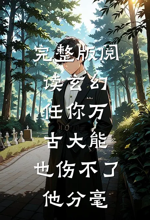 完整版阅读玄幻：任你万古大能，也伤不了他分毫