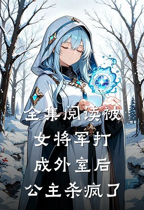 全集阅读被女将军打成外室后，公主杀疯了