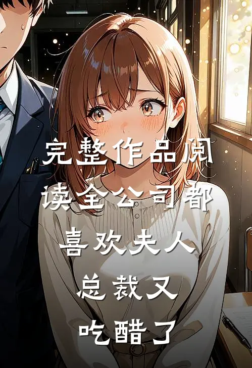 完整作品阅读全公司都喜欢夫人，总裁又吃醋了