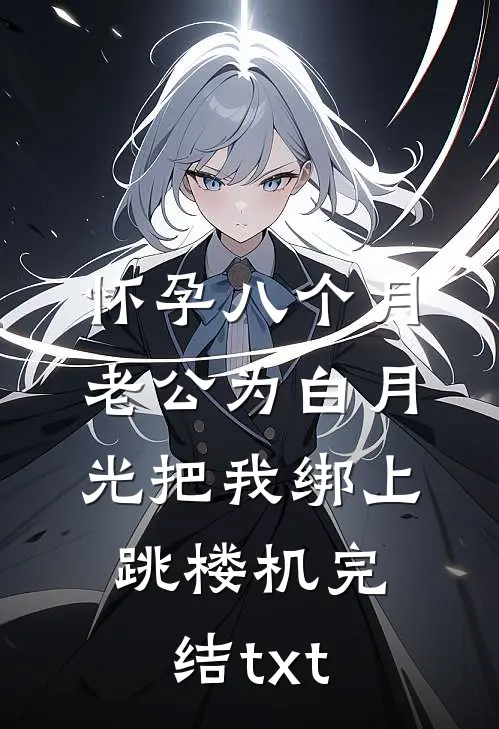 怀孕八个月，老公为白月光把我绑上跳楼机完结txt
