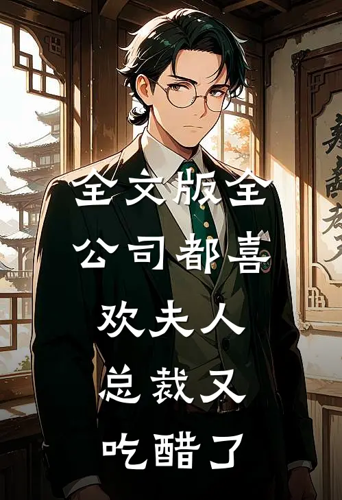 全文版全公司都喜欢夫人，总裁又吃醋了