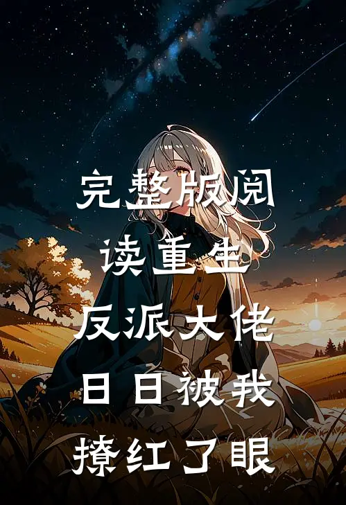 完整版阅读重生：反派大佬日日被我撩红了眼