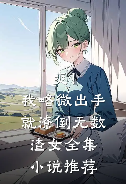 爽！我略微出手，就潦倒无数渣女全集小说推荐