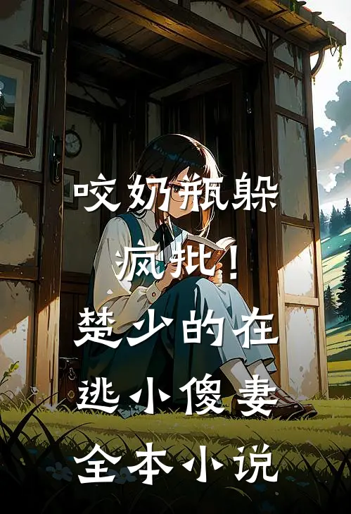咬奶瓶躲疯批！楚少的在逃小傻妻全本小说