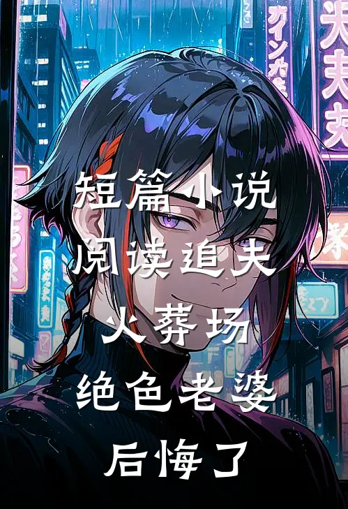短篇小说阅读追夫火葬场，绝色老婆后悔了