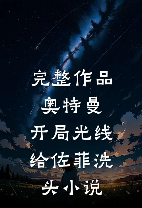 完整作品奥特曼：开局光线给佐菲洗头小说