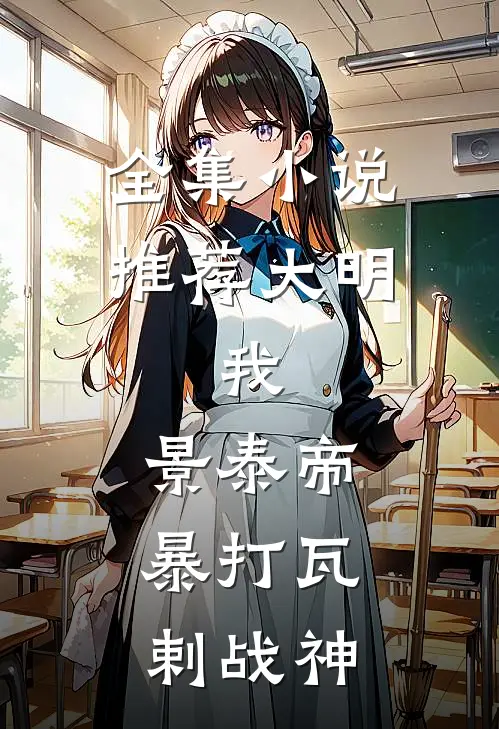 全集小说推荐大明：我，景泰帝，暴打瓦剌战神