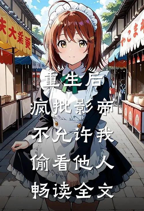 重生后，疯批影帝不允许我偷看他人畅读全文