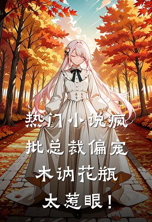 热门小说疯批总裁偏宠，木讷花瓶太惹眼！