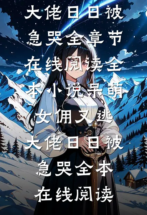 全本小说呆萌女佣又逃,大佬日日被急哭