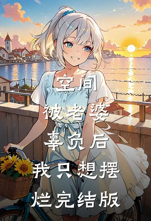 空间：被老婆辜负后，我只想摆烂完结版