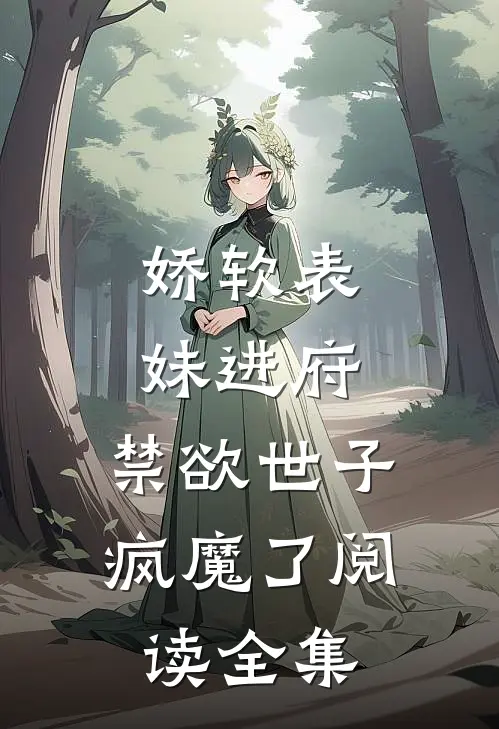 娇软表妹进府：禁欲世子疯魔了阅读全集
