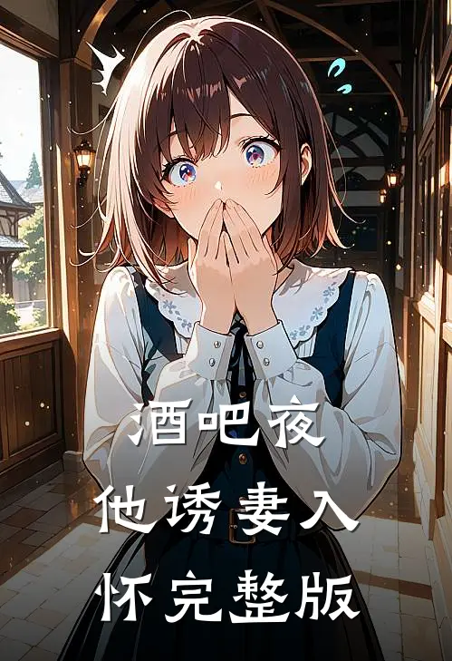 酒吧夜，他诱妻入怀完整版