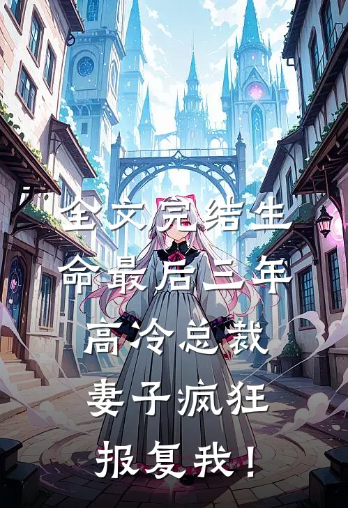 全文完结生命最后三年，高冷总裁妻子疯狂报复我！