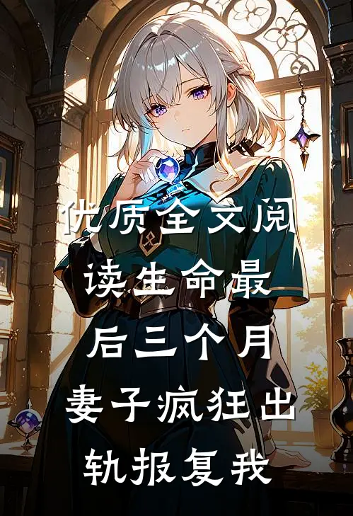 优质全文阅读生命最后三个月，妻子疯狂出轨报复我