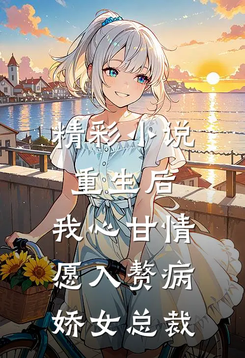 精彩小说重生后，我心甘情愿入赘病娇女总裁